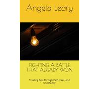 FIGHTING A BATTLE THAT ALREADY WON: Trusting God Through Pain, Fear, and Uncertainty