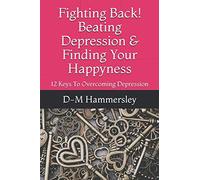 Fighting Back! Beating Depression & Finding Your Happyness: 12 Keys To Overcoming Depression