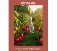 Fighting Back: Delicious And Nutritious Recipes For Treatment, Recovery And Help Fight Cancer Disease