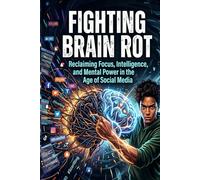 Fighting Brain Rot: Reclaiming Focus, Intelligence, and Mental Power in the Age of Social Media
