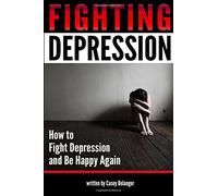 Fighting Depression: How to Fight Depression and Be Happy Again - ( A Guide to Coping with Depression | How to Get Rid of Depression )