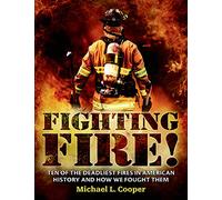 Fighting Fire!: Ten of the Deadliest Fires in American History and How We Fought Them
