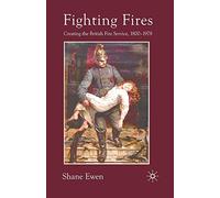 Fighting Fires: Creating the British Fire Service, 1800-1978