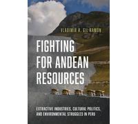Fighting for Andean Resources : Extractive Industries, Cultural Politics, and Environmental Struggles in Peru
