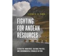 Fighting for Andean Resources: Extractive Industries, Cultural Politics, and Environmental Struggles in Peru