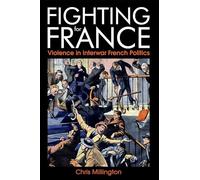 Fighting for France: Violence in Interwar French Politics (British Academy Monographs Series)