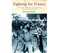 Fighting For Franco: International Volunteers in Nationalist Spain during the Spanish Civil War