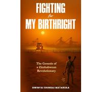 FIGHTING FOR MY BIRTHRIGHT: The Genesis of a Zimbabwean Revolutionary