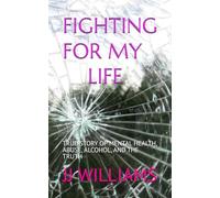 FIGHTING FOR MY LIFE: TRUE STORY OF MENTAL HEALTH, ABUSE, ALCOHOL, AND THE TRUTH