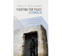 Fighting for Peace in Somalia: A History and Analysis of the African Union Mission (AMISOM), 2007-2017