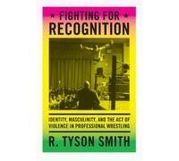 Fighting for Recognition: Identity, Masculinity, and the Act of Violence in Professional Wrestling