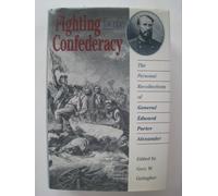 Fighting for the Confederacy: The Personal Recollections of General Edward Porter Alexander (Civil War America)