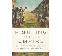 Fighting for the Empire : Colonialism and Mobilization in Africa in the World Wars