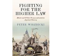 Fighting for the Higher Law: Black and White Transcendentalists Against Slavery (America in the Nineteenth Century)