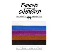 Fighting For Your Character: Live Your Life Like A Black Belt