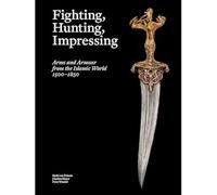 Fighting, Hunting, Impressing: Arms and Armour from the Islamic World 1500-1850