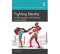 Fighting Identity: An Ethnography of Kickboxing in East London (Routledge Advances in Ethnography)