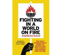 Fighting in a World on Fire : The Next Generation's Guide to Protecting the Climate and Saving Our Future