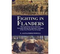 Fighting in Flanders : The Experiences of an American Journalist During the Opening Campaigns of the First World War in Europe