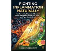 FIGHTING INFLAMMATION NATURALLY: How Curcumin, Ginger, and Quercetin Protect Your Heart, Soothe Your Joints, and Fight Chronic Illness