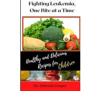 FIGHTING LEUKEMIA, ONE BITE AT A TIME: The Ultimate Guide on How to Cook, Nourishing Recipes for Leukemia Recovery, Treatment for Children, Alkaline Diet, Tips, Tricks and Preperation Methods, cookb