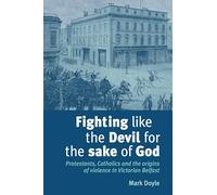 Fighting Like the Devil for the Sake of God: Protestants, Catholics and the Origins of Violence in Victorian Belfast