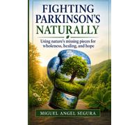 Fighting Parkinson's Naturally: Using nature's missing pieces for wholeness, healing, and hope