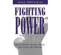 Fighting Power: How to Develop Explosive Punches, Kicks, Blocks and Grappling