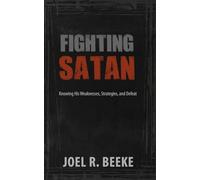 Fighting Satan: Knowing His Weaknesses, Strategies, and Defeat
