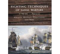 Fighting Techniques of Naval Warfare: 1190 BC-Present: Strategy, Weapons, Commanders, and Ships