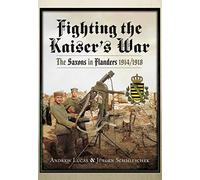 Fighting the Kaiser's War: The Saxons in Flanders, 1914 1918