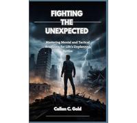 FIGHTING THE UNEXPECTED: Mastering Mental and Tactical Readiness for Life's Unplanned Battles