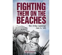 Fighting Them on the Beaches: The D-Day Landings June 6 1944