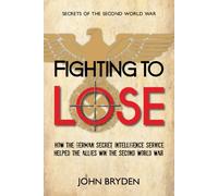 Fighting to Lose: How the German Secret Intelligence Service Helped the Allies Win the Second World War: 1 (Secrets of the Second World War, 1)