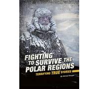 Fighting to Survive the Polar Regions: Terrifying True Stories