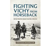 Fighting Vichy from Horseback: British Mounted Cavalry in Action, Syria 1941 (Wolverhampton Military Studies)