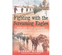 Fighting With The Screaming Eagles: With the 101st Airborne Division from Normandy to Bastogne