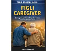 Figli Caregiver: Guida pratica per prendersi cura dei genitori anziani senza perdere se stessi (Genitori Sicuri)