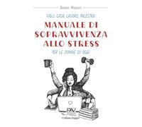Figli, casa, lavoro, palestra MANUALE DI SOPRAVVIVENZA ALLO STRESS per le donne di oggi