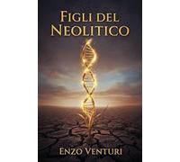 Figli del Neolitico: La rivoluzione neolitica che ha modellato DNA migrazioni e agricoltura e aiuta a leggere l’ingegneria genetica di oggi
