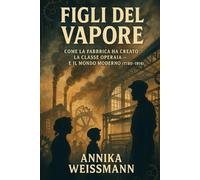 Figli del Vapore: Come la fabbrica ha creato la classe operaia e il mondo moderno (1780-1914)