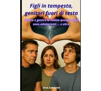 Figli in tempesta, genitori fuori di testa.: Capire e gestire la rabbia quando i figli sono adolescenti ... e oltre.