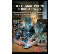 Figli, smartphone e buon senso: Spunti e riflessioni per genitori che non vogliono inseguire l'ultima app del momento, ma capire davvero come proteggere i propri figli online