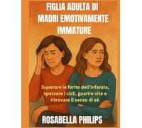 Figlie adulte di madri emotivamente immature: Superare le ferite dell'infanzia, spezzare i cicli, guarire vite e ritrovare il senso di sé.