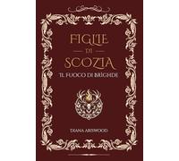 Figlie di Scozia: Il Fuoco di Brìghde: Una saga di amore proibito, segreti e passione nelle Highlands scozzesi