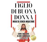 FIGLIO DI BUONA DONNA - INSULTA SENZA INSULTARE: Come Smettere di Dire Parolacce e Mantenere il Piacere di un Sano Insulto - Regali Divertenti e Stupidi per Adulti e Ragazzi