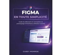FIGMA EN TOUTE SIMPLICITÉ: Guide du débutant en conception et prototypage d'interfaces utilisateur (UI/UX)