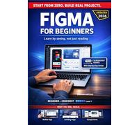 FIGMA FOR BEGINNERS: The Complete Step-by-Step Visual Guide to Learning Figma from Scratch - Design Mobile Apps, Websites, and Prototypes with Zero Experience Required.