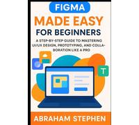 Figma Made Easy for Beginners: A Step-by-Step Guide to Mastering UI/UX Design, Prototyping, and Collaboration Like a Pro (Blockchain Technology, Application, software tools and guide)