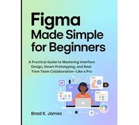 Figma Made Simple for Beginners: A Practical Guide to Mastering Interface Design, Smart Prototyping, and Real-Time Team Collaboration-Like a Pro (Graphics Tools Guide)